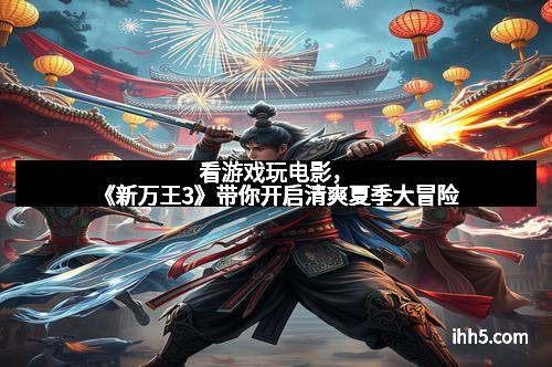 看游戏玩电影，《新万王3》带你开启清爽夏季大冒险